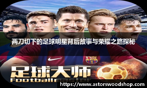 两刀切下的足球明星背后故事与荣耀之路探秘