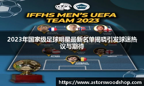 2023年国家级足球明星最新名单揭晓引发球迷热议与期待