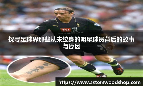 探寻足球界那些从未纹身的明星球员背后的故事与原因