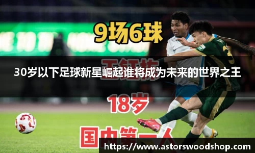 30岁以下足球新星崛起谁将成为未来的世界之王