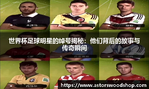 世界杯足球明星的绰号揭秘：他们背后的故事与传奇瞬间